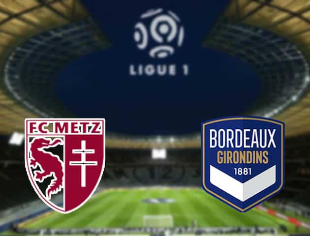 Soi kèo nhà cái Metz vs Bordeaux, 07/01/2021 - VĐQG Pháp [Ligue 1]